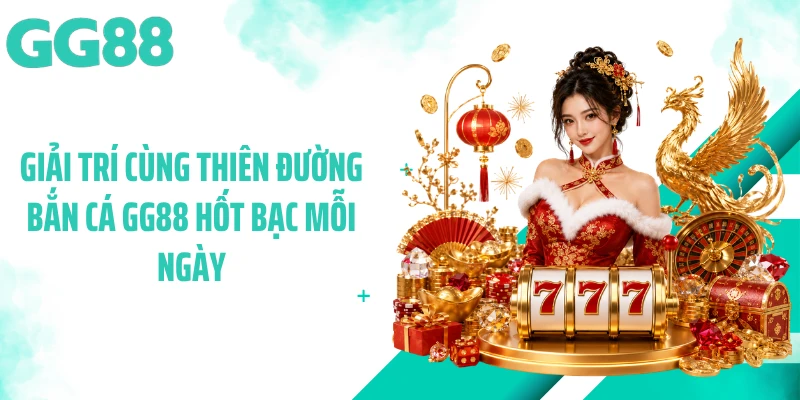 Giải trí cùng thiên đường bắn cá GG88 hốt bạc mỗi ngày
